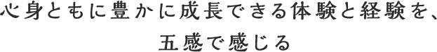 心身ともに豊かに成長できる対得健登経験を、五感で感じる