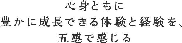 心身ともに豊かに成長できる対得健登経験を、五感で感じる